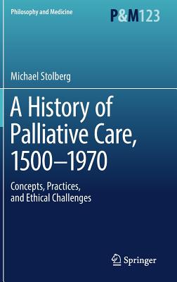 A History of Palliative Care, 1500-1970: Concepts, Practices, and Ethical Challenges - Stolberg, Michael