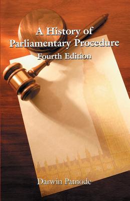 A History of Parliamentary Procedure - Patnode, Darwin, Ph.D.