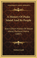 A History of Peaks Island and Its People: Also a Short History of House Island, Portland, Maine