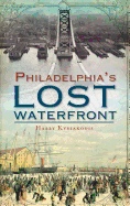 A History of Philadelphia's Lost Waterfront - Kyriakodis, Harry G