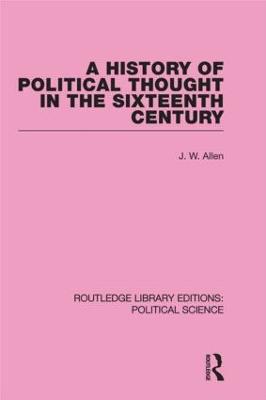 A History of Political Thought in the 16th Century (Routledge Library Editions: Political Science Volume 16) - Allen, J W