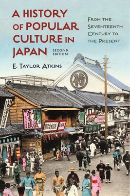 A History of Popular Culture in Japan: From the Seventeenth Century to the Present - Atkins, E Taylor