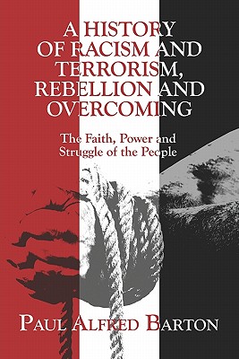 A History of Racism and Terrorism, Rebellion and Overcoming: The Faith, Power and Struggle of the People - Barton, Paul Alfred