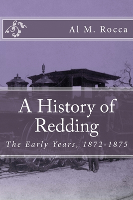 A History of Redding: The Early Years, 1872-1875 - Rocca, Al M