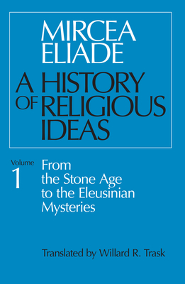 A History of Religious Ideas, Volume 1: From the Stone Age to the Eleusinian Mysteries - Eliade, Mircea