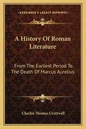 A History of Roman Literature: From the Earliest Period to the Death of Marcus Aurelius