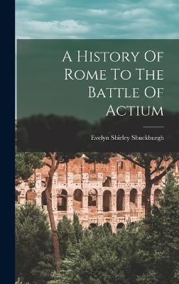 A History Of Rome To The Battle Of Actium - Shuckburgh, Evelyn Shirley