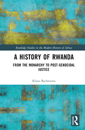 A History of Rwanda: From the Monarchy to Post-genocidal Justice