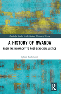 A History of Rwanda: From the Monarchy to Post-genocidal Justice