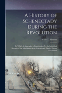 A History of Schenectady During the Revolution: To Which is Appended a Contribution To the Individual Records of the Inhabitants of the Schenectady District During That Period