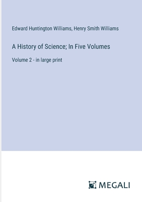 A History of Science; In Five Volumes: Volume 2 - in large print - Williams, Henry Smith, and Williams, Edward Huntington