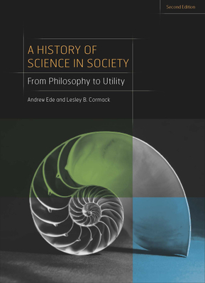 A History of Science in Society: From Philosophy to Utility, Second Edition - Cormack, Lesley B, and Ede, Andrew