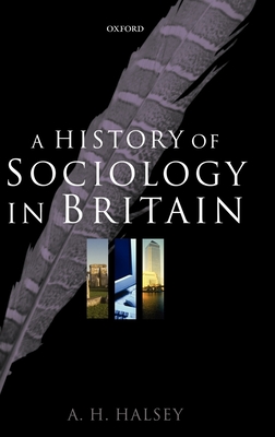 A History of Sociology in Britain: Science, Literature, and Society - Halsey, A H