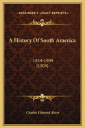 A History of South America: 1854-1904 (1904)