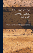 A History of Sumer and Akkad: An Account of the Early Races of Babylonia From Prehistoric Times to the Foundation of the Babylonian Monarchy