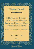 A History of Taxation and Taxes in England from the Earliest Times to the Present Day, Vol. 2: Taxation, from the Civil War to the Present Day (Classic Reprint)