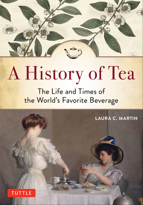 A History of Tea: The Life and Times of the World's Favorite Beverage - Martin, Laura C