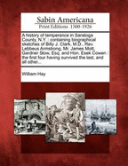 A History of Temperance in Saratoga County, N.Y.: Containing Biographical Sketches of Billy J. Clark, M.D., Rev. Lebbeus Armstrong, Mr. James Mott, Gardner Stow, Esq. and Hon. Esek Cowen: The First Four Having Survived the Last, and All Other...