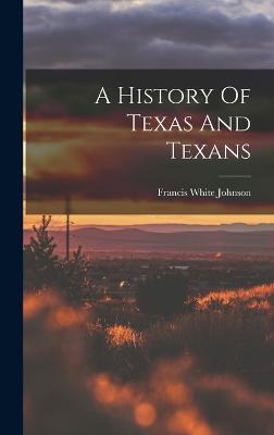 A History Of Texas And Texans - Johnson, Francis White