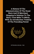 A History of the Administration of the Royal Navy and of Merchant Shipping in Relation to the Navy, from MDIX to MDCLX, with an Introduction Treating of the Preceding Period