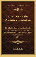 A History of the American Revolution. First Published in London Under the Superintendence of the Society for the Diffusion of Useful Knowledge. Improved with Maps and Other Illustrations