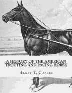 A History of the American Trotting and Pacing Horse: With Pedigrees of Famous Standardbred Horses, Useful Hints