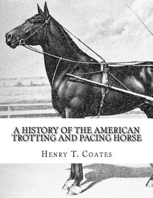A History of the American Trotting and Pacing Horse: With Pedigrees of Famous Standardbred Horses, Useful Hints - Coates, Henry T, and Chambers, Jackson (Introduction by)