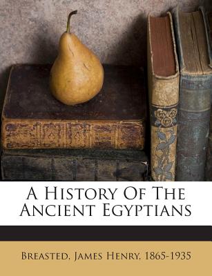 A History Of The Ancient Egyptians - Breasted, James Henry 1865-1935 (Creator)