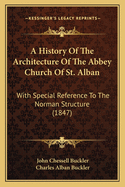 A History Of The Architecture Of The Abbey Church Of St. Alban: With Special Reference To The Norman Structure (1847)