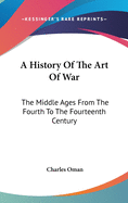 A History Of The Art Of War: The Middle Ages From The Fourth To The Fourteenth Century