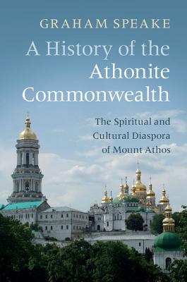 A History of the Athonite Commonwealth: The Spiritual and Cultural Diaspora of Mount Athos - Speake, Graham