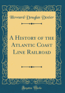 A History of the Atlantic Coast Line Railroad (Classic Reprint)