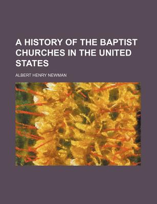 A history of the Baptist churches in the United States - Newman, Albert Henry, Dr.