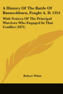 A History Of The Battle Of Bannockburn, Fought A. D. 1314: With Notices Of The Principal Warriors Who Engaged In That Conflict (1871)