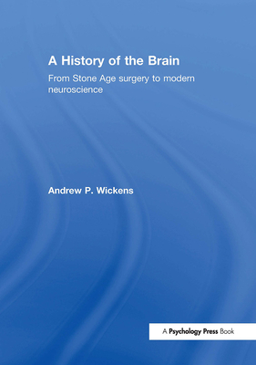 A History of the Brain: From Stone Age surgery to modern neuroscience - Wickens, Andrew P.