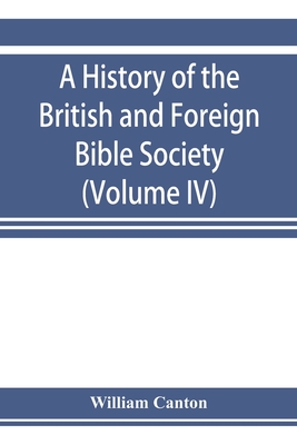 A history of the British and Foreign Bible Society (Volume IV) - Canton, William