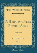 A History of the British Army, Vol. 11: 1815-1838 (Classic Reprint)