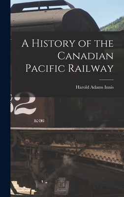 A History of the Canadian Pacific Railway - Innis, Harold Adams