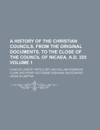 A History of the Christian Councils, from the Original Documents, to the Close of the Council of Nicaea, A.D. 325 Volume 1