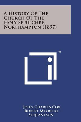 A History of the Church of the Holy Sepulchre, Northampton (1897) - Cox, John Charles, and Serjeantson, Robert Meyricke