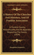 A History of the Churches and Ministers, and of Franklin Association in Franklin County, Mass., and an Appendix Respecting the County