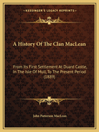 A History Of The Clan MacLean: From Its First Settlement At Duard Castle, In The Isle Of Mull, To The Present Period (1889)