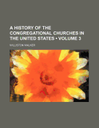 A History of the Congregational Churches in the United States Volume 3