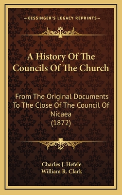 A History Of The Councils Of The Church: From The Original Documents To The Close Of The Council Of Nicaea (1872) - Hefele, Charles J, and Clark, William R (Translated by)