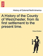 A History of the County of Westchester, From Its First Settlement to the Present Time; Volume 1