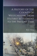 A History of the County of Westchester, From Its First Settlement to the Present Time; Volume 2