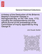 A History of the Destruction of His Britannic Majesty's Schooner Gaspee in Narragansett Bay, on the 10th June, 1772; Including the Correspondence and the Official Journal of the Proceedings of the Commission of Inquiry Appointed by King George III.