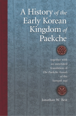 A History of the Early Korean Kingdom of Paekche: Together with an Annotated Translation of the Paekche Annals of the Samguk Sagi - Best, Jonathan W