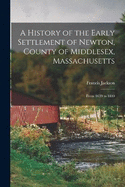 A History of the Early Settlement of Newton, County of Middlesex, Massachusetts: From 1639 to 1800