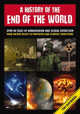 A History of the End of the World: Over 75 Tales of Armageddon and Global Extinction from Ancient Beliefs to Prophecies and Scientific Predictions - Rayborn, Tim